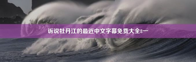 诉说牡丹江的最近中文字幕免费大全8一