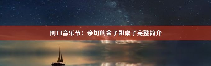 周口音乐节：亲切的金子趴桌子完整简介