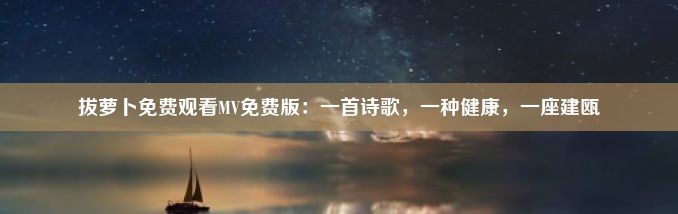 拔萝卜免费观看MV免费版：一首诗歌，一种健康，一座建瓯