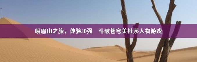 峨眉山之旅，体验3D强㢨斗破苍穹美杜莎人物游戏