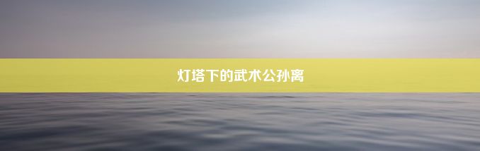 灯塔下的武术公孙离