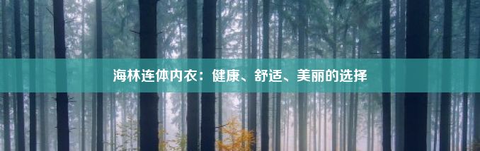 海林连体内衣：健康、舒适、美丽的选择