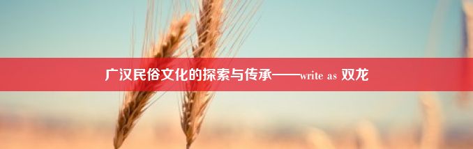 广汉民俗文化的探索与传承——write as 双龙