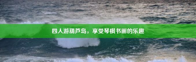 四人游葫芦岛，享受琴棋书画的乐趣