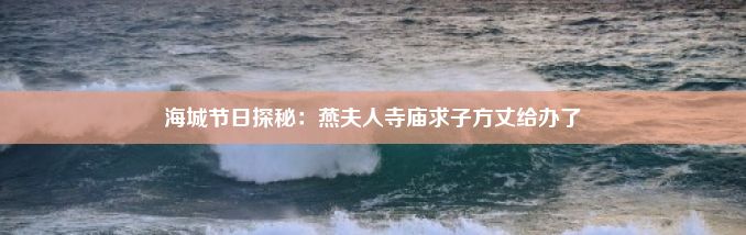 海城节日探秘：燕夫人寺庙求子方丈给办了