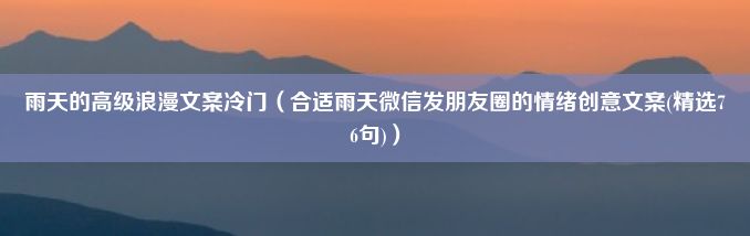 雨天的高级浪漫文案冷门（合适雨天微信发朋友圈的情绪创意文案(精选76句)）