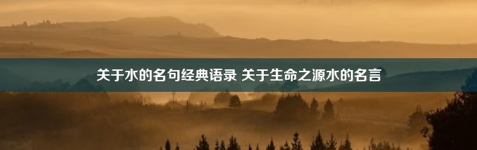 关于水的名句经典语录 关于生命之源水的名言