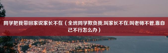 同学把我带回家说家长不在（全班同学欺负我,叫家长不在,叫老师不管,靠自己不行怎么办）