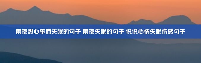 雨夜想心事而失眠的句子 雨夜失眠的句子 说说心情失眠伤感句子