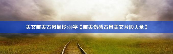 美文唯美古风摘抄600字《唯美伤感古风美文片段大全》