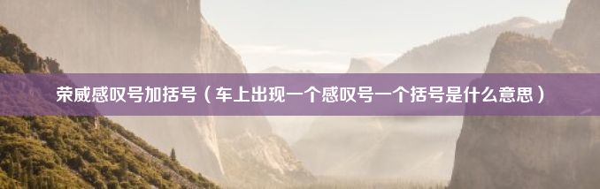 荣威感叹号加括号（车上出现一个感叹号一个括号是什么意思）