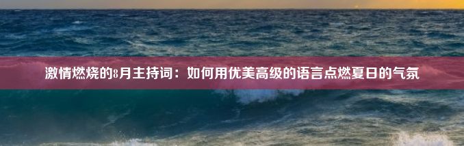 激情燃烧的8月主持词：如何用优美高级的语言点燃夏日的气氛