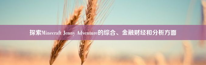 探索Minecraft Jenny Adventure的综合、金融财经和分析方面