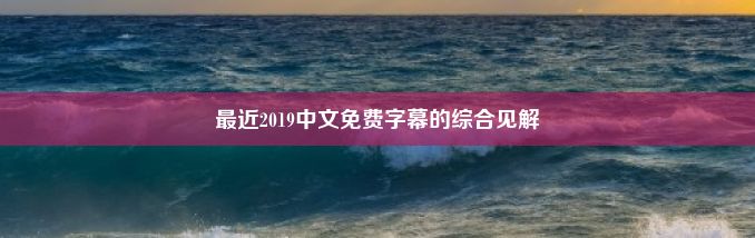 最近2019中文免费字幕的综合见解