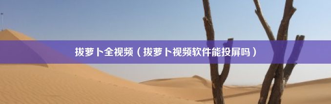 拔萝卜全视频（拔萝卜视频软件能投屏吗）