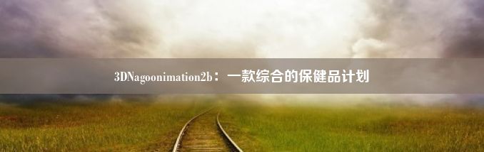 3DNagoonimation2b：一款综合的保健品计划