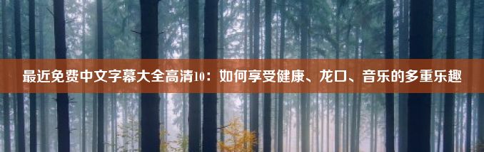 最近免费中文字幕大全高清10：如何享受健康、龙口、音乐的多重乐趣