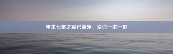 重生七零之军官霸宠：爱你一生一世