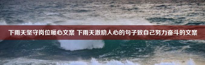 下雨天坚守岗位暖心文案 下雨天激励人心的句子致自己努力奋斗的文案