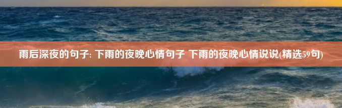 雨后深夜的句子: 下雨的夜晚心情句子 下雨的夜晚心情说说(精选59句)