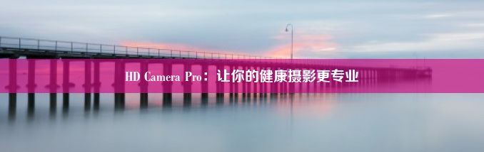 HD Camera Pro：让你的健康摄影更专业