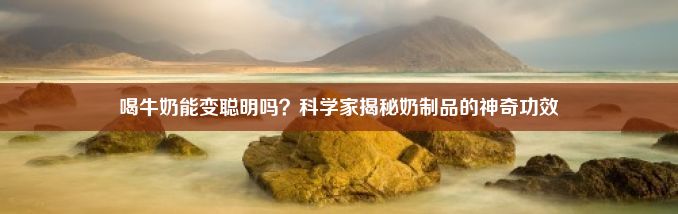 喝牛奶能变聪明吗？科学家揭秘奶制品的神奇功效