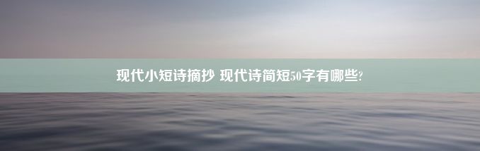 现代小短诗摘抄 现代诗简短50字有哪些?