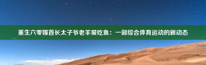 重生六零嫁首长太子爷老羊爱吃鱼：一部综合体育运动的新动态