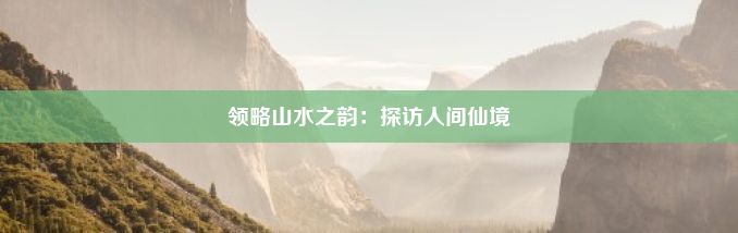 领略山水之韵：探访人间仙境