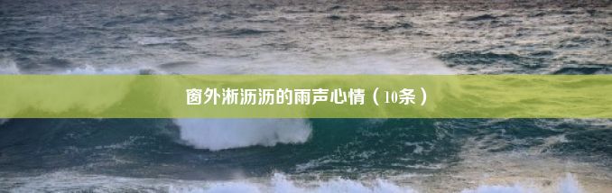 窗外淅沥沥的雨声心情（10条）