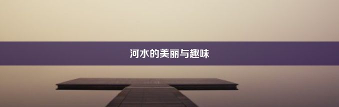 河水的美丽与趣味