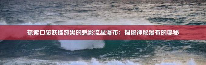 探索口袋妖怪漆黑的魅影流星瀑布：揭秘神秘瀑布的奥秘