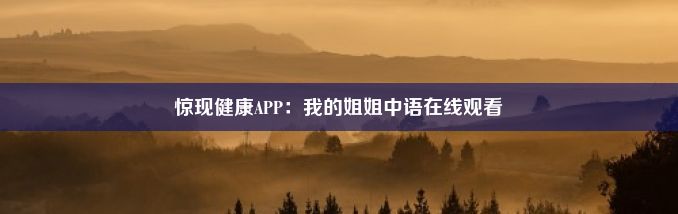 惊现健康APP：我的姐姐中语在线观看