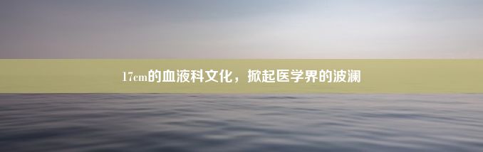 17cm的血液科文化，掀起医学界的波澜