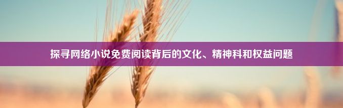 探寻网络小说免费阅读背后的文化、精神科和权益问题