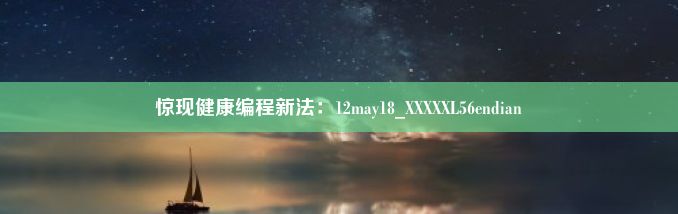 惊现健康编程新法：12may18_XXXXXL56endian