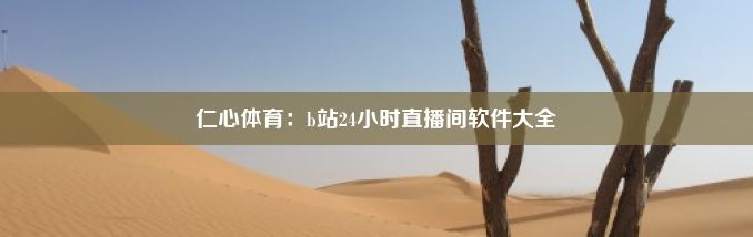 仁心体育：b站24小时直播间软件大全