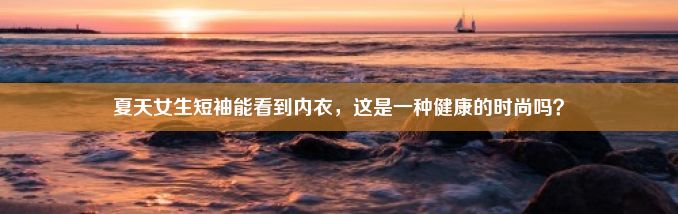 夏天女生短袖能看到内衣，这是一种健康的时尚吗？