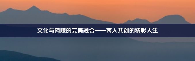 文化与网赚的完美融合——两人共创的精彩人生