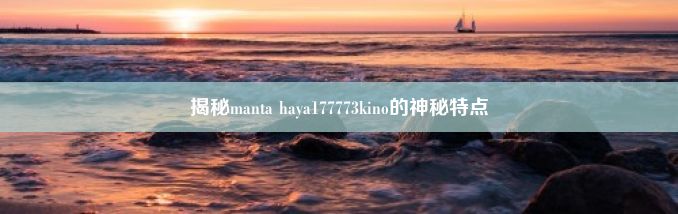 揭秘manta haya177773kino的神秘特点