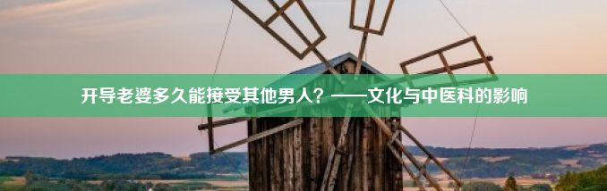 开导老婆多久能接受其他男人？——文化与中医科的影响