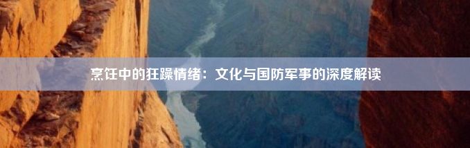 烹饪中的狂躁情绪：文化与国防军事的深度解读