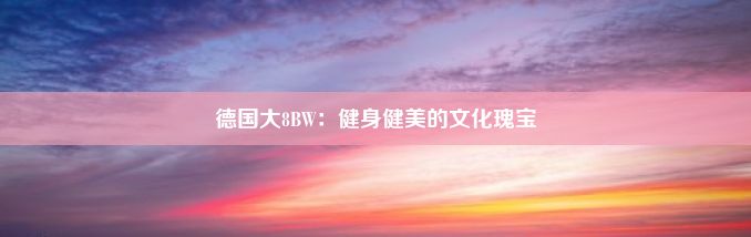 德国大8BW：健身健美的文化瑰宝