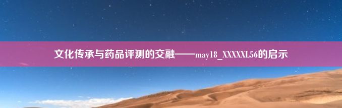 文化传承与药品评测的交融——may18_XXXXXL56的启示