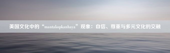 美国文化中的“mantakopkanhaya”现象：自信、尊重与多元文化的交融