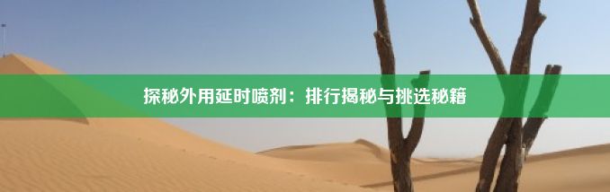 探秘外用延时喷剂：排行揭秘与挑选秘籍