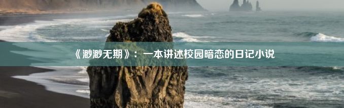 《渺渺无期》：一本讲述校园暗恋的日记小说