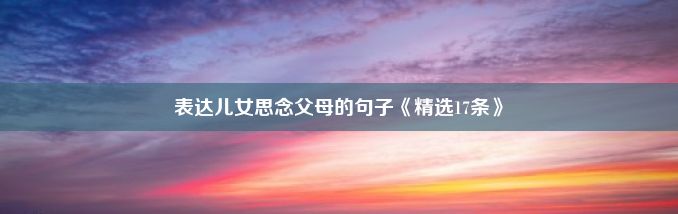 表达儿女思念父母的句子《精选17条》