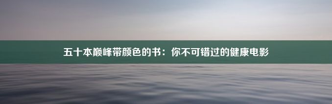 五十本巅峰带颜色的书：你不可错过的健康电影