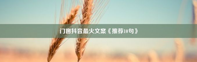 门窗抖音最火文案《推荐10句》